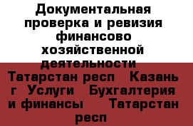 Документальная проверка и ревизия финансово-хозяйственной деятельности - Татарстан респ., Казань г. Услуги » Бухгалтерия и финансы   . Татарстан респ.